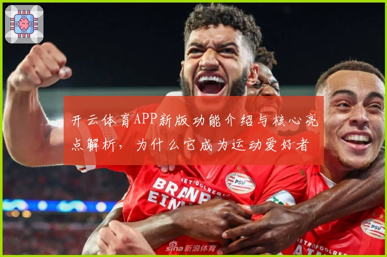开云体育APP新版功能介绍与核心亮点解析，为什么它成为运动爱好者的热门选择？