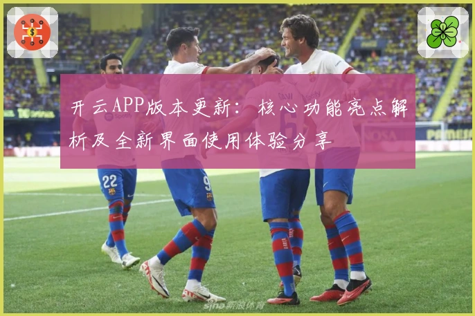 开云APP版本更新：核心功能亮点解析及全新界面使用体验分享
