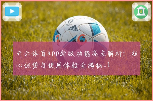 开云体育app新版功能亮点解析:核心优势与使用体验全揭秘_1