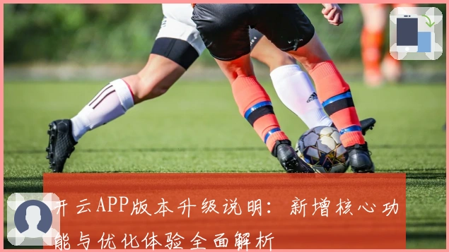 开云APP版本升级说明：新增核心功能与优化体验全面解析