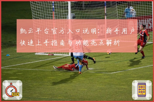 凯云平台官方入口说明：新手用户快速上手指南与功能亮点解析