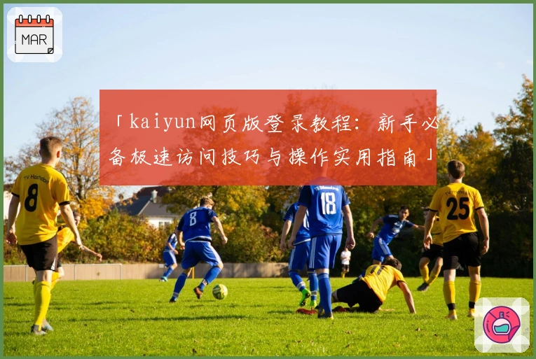 「kaiyun网页版登录教程：新手必备极速访问技巧与操作实用指南」