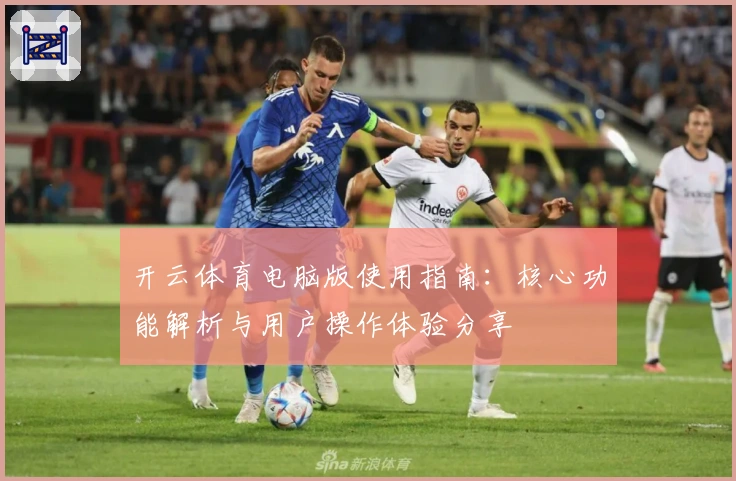 开云体育电脑版使用指南：核心功能解析与用户操作体验分享