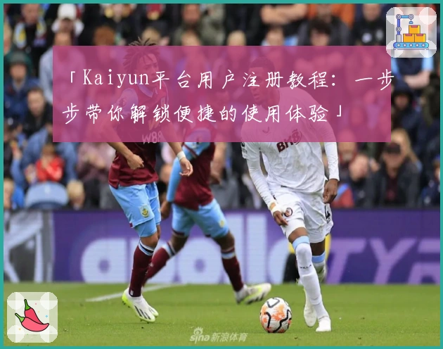 「Kaiyun平台用户注册教程：一步步带你解锁便捷的使用体验」