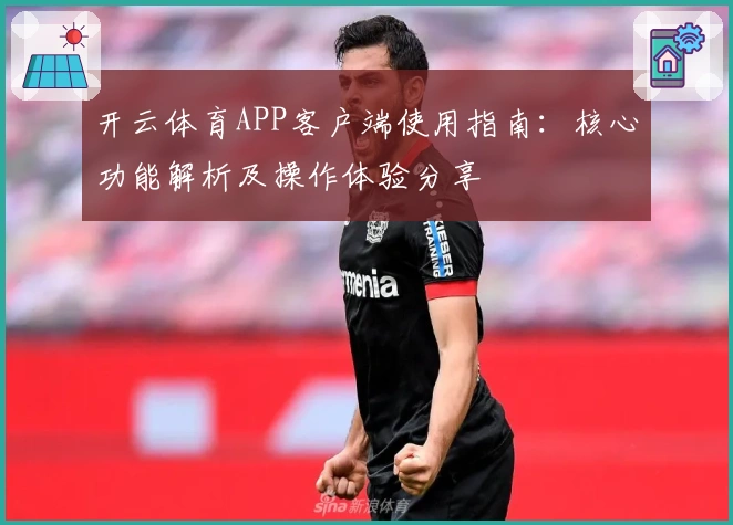 开云体育APP客户端使用指南:核心功能解析及操作体验分享