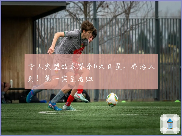 令人失望的本赛季6大巨星，乔治入列！第一实至名归