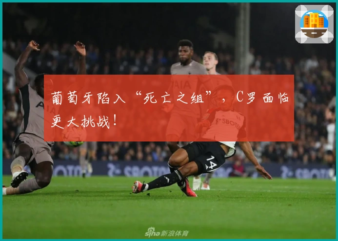 葡萄牙陷入“死亡之组”，C罗面临更大挑战！