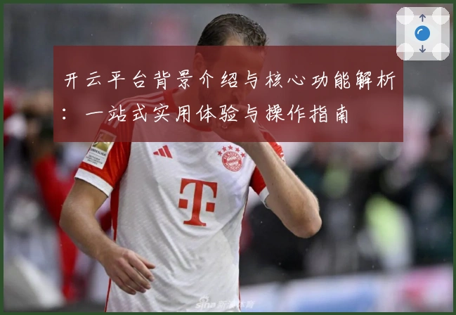 开云平台背景介绍与核心功能解析：一站式实用体验与操作指南