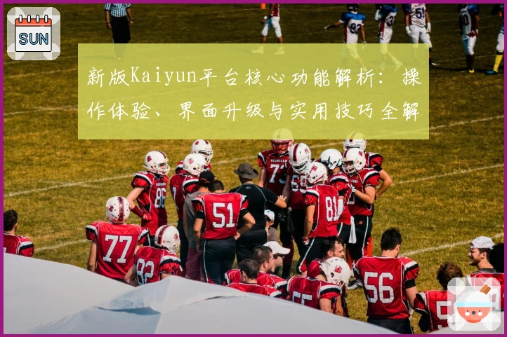 新版Kaiyun平台核心功能解析:操作体验、界面升级与实用技巧全解析