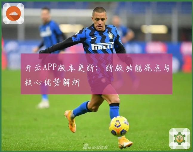 开云APP版本更新：新版功能亮点与核心优势解析