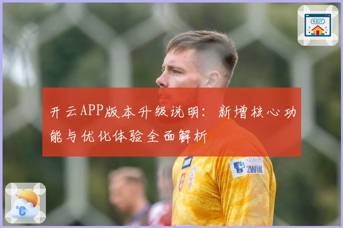 开云APP版本升级说明：新增核心功能与优化体验全面解析