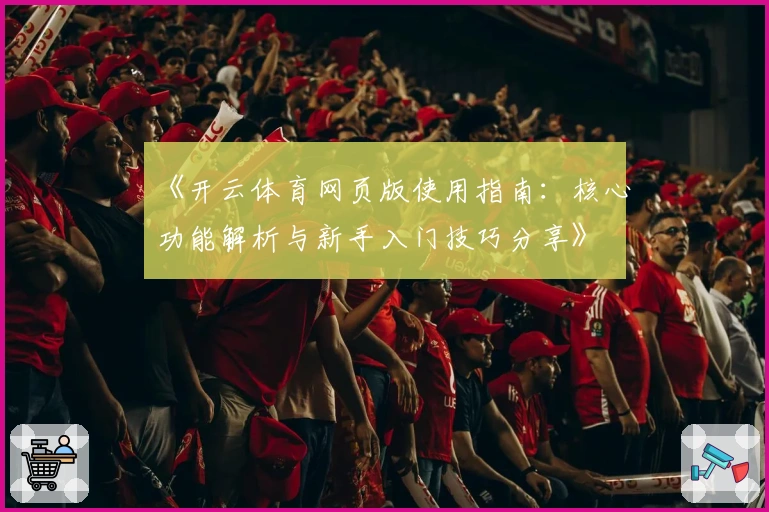 《开云体育网页版使用指南：核心功能解析与新手入门技巧分享》