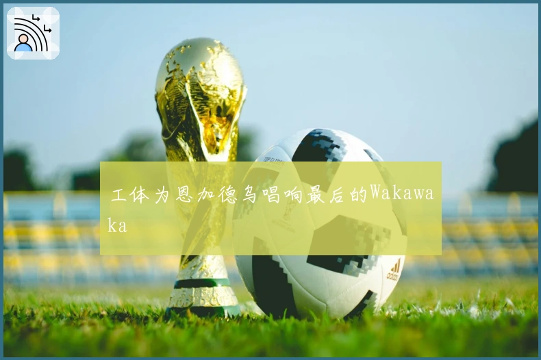 工体为恩加德乌唱响最后的Wakawaka