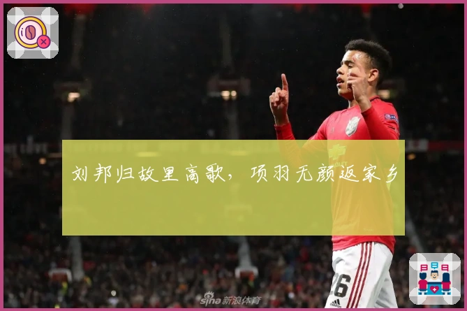 刘邦归故里高歌，项羽无颜返家乡