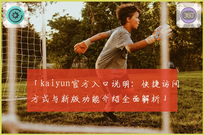「kaiyun官方入口说明：快捷访问方式与新版功能介绍全面解析」
