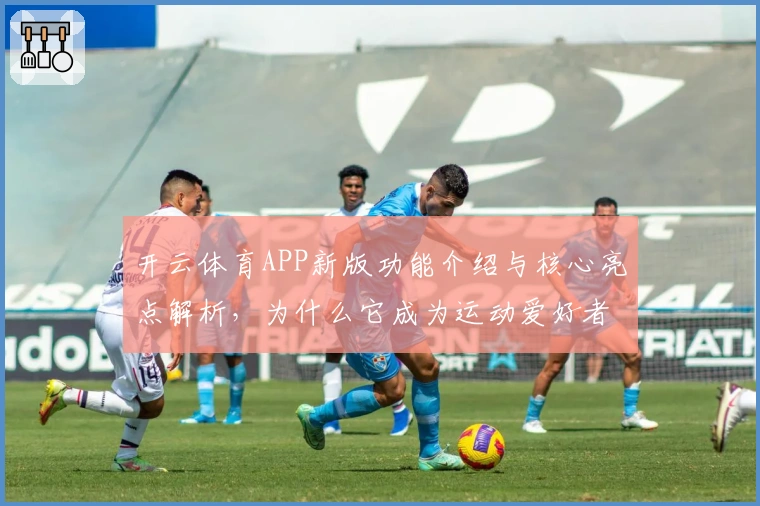开云体育APP新版功能介绍与核心亮点解析，为什么它成为运动爱好者的热门选择？