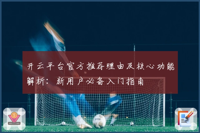开云平台官方推荐理由及核心功能解析：新用户必备入门指南